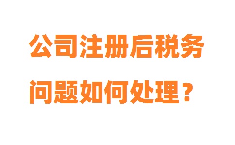 上海公司注冊后稅務(wù)問(wèn)題如何處理