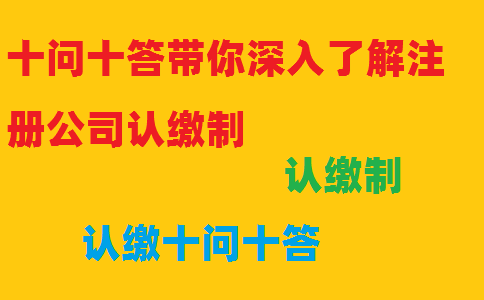 十問(wèn)十答帶你深入了解注冊公司認繳制