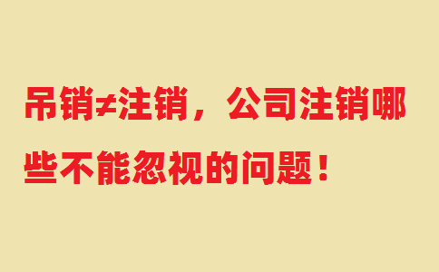 吊銷(xiāo)≠注銷(xiāo)，公司注銷(xiāo)哪些不能忽視的問(wèn)題！