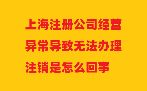上海注冊公司經(jīng)營(yíng)異常導致無(wú)法辦理注銷(xiāo)是怎么回事